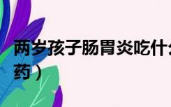 两岁孩子肠胃炎吃什么药（孩子肠胃炎吃什么药）