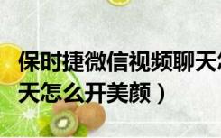 保时捷微信视频聊天怎么开美颜（微信视频聊天怎么开美颜）