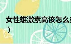 女性雄激素高该怎么办（女性雄激素高怎么办）
