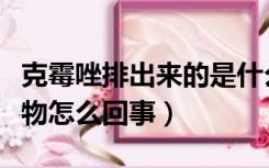 克霉唑排出来的是什么（克霉唑排出白色糊状物怎么回事）