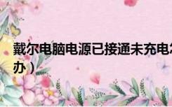 戴尔电脑电源已接通未充电怎么办（电源已接通未充电怎么办）