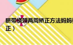 脐带绕颈两周矫正方法妈妈要怎么做（脐带绕颈两周怎么纠正）