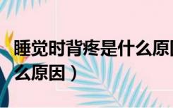 睡觉时背疼是什么原因女性（睡觉时背疼是什么原因）