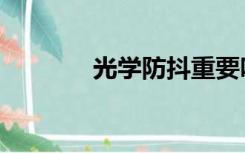 光学防抖重要吗（光学防抖）