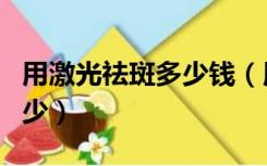 用激光祛斑多少钱（用激光祛斑大概费用要多少）