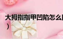 大拇指指甲凹陷怎么回事（指甲凹陷怎么回事）