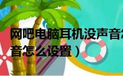 网吧电脑耳机没声音怎么设置（电脑耳机没声音怎么设置）