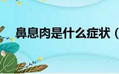 鼻息肉是什么症状（鼻息肉手术多少钱）