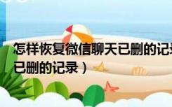 怎样恢复微信聊天已删的记录苹果手机（怎样恢复微信聊天已删的记录）