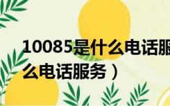 10085是什么电话服务改套餐（10085是什么电话服务）