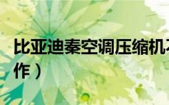 比亚迪秦空调压缩机不工作（空调压缩机不工作）