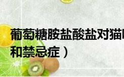 葡萄糖胺盐酸盐对猫咪的作用（葡萄糖的作用和禁忌症）