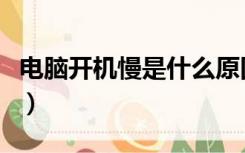 电脑开机慢是什么原因怎么处理（电脑开机慢）