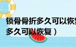 锁骨骨折多久可以恢复到以前一样（锁骨骨折多久可以恢复）