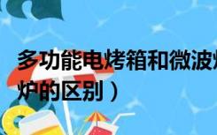 多功能电烤箱和微波炉的区别（电烤箱和微波炉的区别）