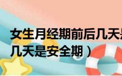 女生月经期前后几天是安全期（女人月经前后几天是安全期）
