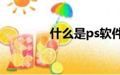 什么是ps软件（什么是ps）