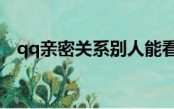 qq亲密关系别人能看到吗（qq亲密关系）
