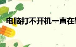 电脑打不开机一直在转圈（电脑打不开机）
