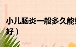 小儿肠炎一般多久能好（小儿肠炎吃什么药最好）