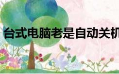 台式电脑老是自动关机（电脑老是自动关机）
