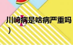 川崎病是啥病严重吗（川崎病是什么病引起的）