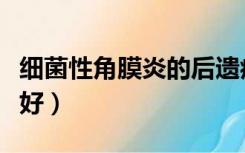 细菌性角膜炎的后遗症（细菌性角膜炎多久能好）