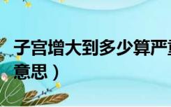 子宫增大到多少算严重（子宫体积增大是什么意思）