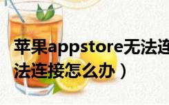 苹果appstore无法连接怎么办（appstore无法连接怎么办）