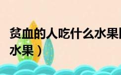 贫血的人吃什么水果比较好（贫血不能吃什么水果）