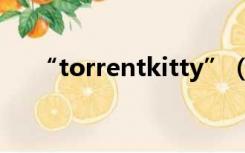 “torrentkitty”（torrentkitty网站）