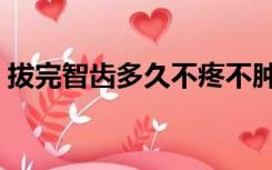 拔完智齿多久不疼不肿（拔完智齿多久不疼）