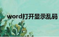 word打开显示乱码（word打开是乱码）