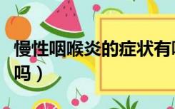 慢性咽喉炎的症状有哪些（慢性咽喉炎会癌变吗）