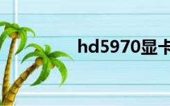 hd5970显卡（hd5970）