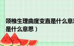 颈椎生理曲度变直是什么意思怎么治疗（颈椎生理曲度变直是什么意思）