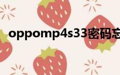 oppomp4s33密码忘记（oppomp4s33）