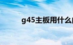 g45主板用什么内存（g45主板）