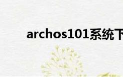 archos101系统下载（archos101）