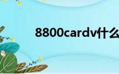 8800cardv什么牌子（8800ca）