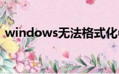 windows无法格式化u盘（无法格式化u盘）