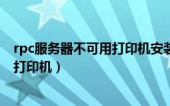rpc服务器不可用打印机安装不了win7（rpc服务器不可用 打印机）