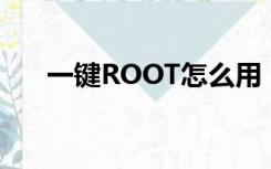 一键ROOT怎么用（一键root怎么用）