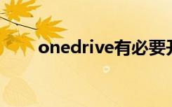 onedrive有必要开吗（one drive）