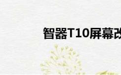 智器T10屏幕改装（智器t19）