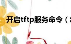 开启tftp服务命令（怎样开启tftp服务器）