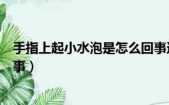 手指上起小水泡是怎么回事还痒（手指上起小水泡是怎么回事）