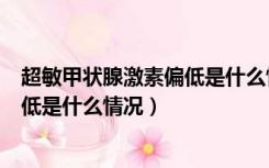 超敏甲状腺激素偏低是什么情况引起的（超敏甲状腺激素偏低是什么情况）
