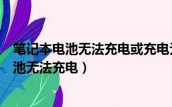 笔记本电池无法充电或充电无法充满应首先检测（笔记本电池无法充电）