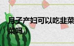 月子产妇可以吃韭菜吗?（月子产妇可以吃韭菜吗）
